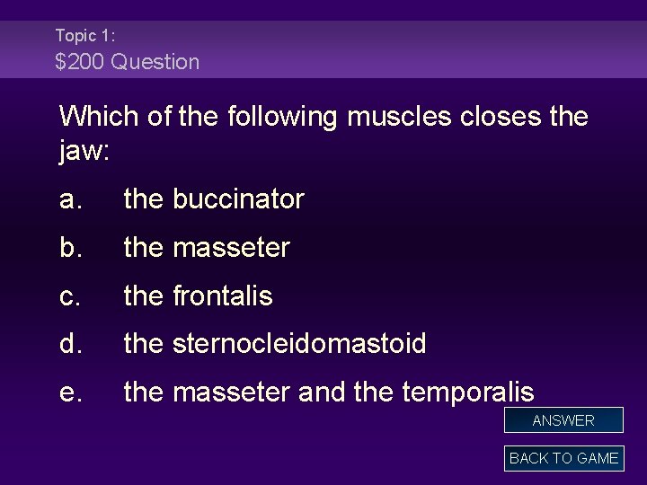 Topic 1: $200 Question Which of the following muscles closes the jaw: a. the