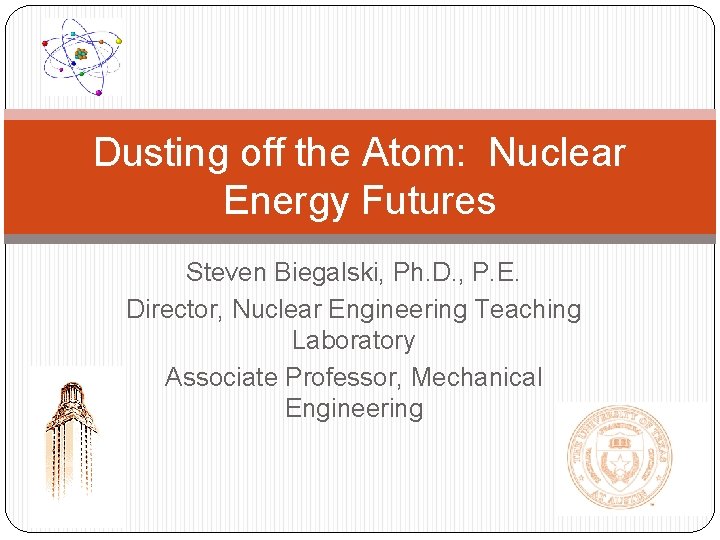 Dusting off the Atom: Nuclear Energy Futures Steven Biegalski, Ph. D. , P. E.