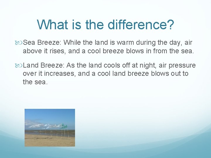 What is the difference? Sea Breeze: While the land is warm during the day, What is the difference? Sea Breeze: While the land is warm during the day,