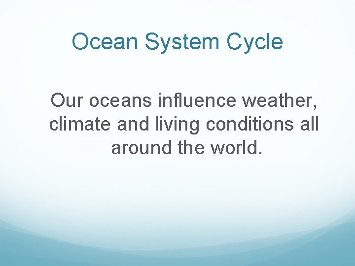 Ocean System Cycle Our oceans influence weather, climate and living conditions all around the Ocean System Cycle Our oceans influence weather, climate and living conditions all around the