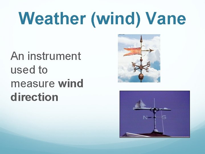 Weather (wind) Vane An instrument used to measure wind direction Weather (wind) Vane An instrument used to measure wind direction