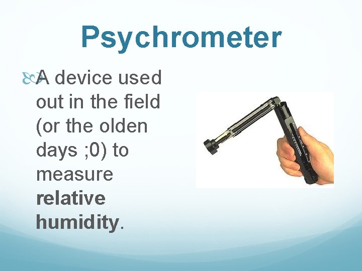 Psychrometer A device used out in the field (or the olden days ; 0) Psychrometer A device used out in the field (or the olden days ; 0)