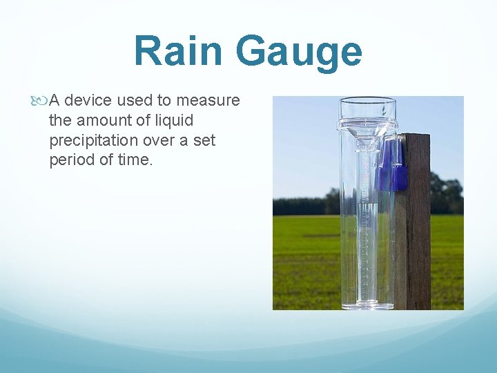 Rain Gauge A device used to measure the amount of liquid precipitation over a Rain Gauge A device used to measure the amount of liquid precipitation over a