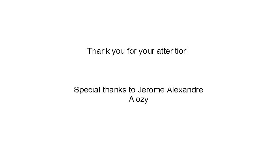 Thank you for your attention! Special thanks to Jerome Alexandre Alozy Thank you for your attention! Special thanks to Jerome Alexandre Alozy