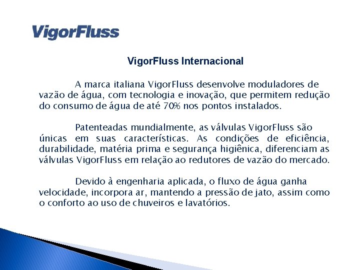 Vigor. Fluss Internacional A marca italiana Vigor. Fluss desenvolve moduladores de vazão de água,