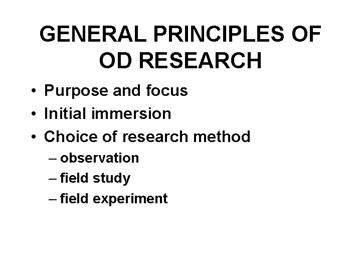 GENERAL PRINCIPLES OF OD RESEARCH • Purpose and focus • Initial immersion • Choice