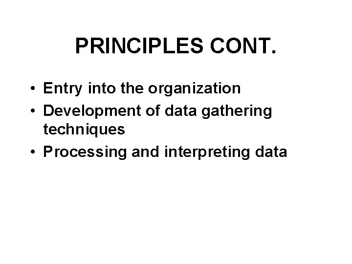 PRINCIPLES CONT. • Entry into the organization • Development of data gathering techniques •