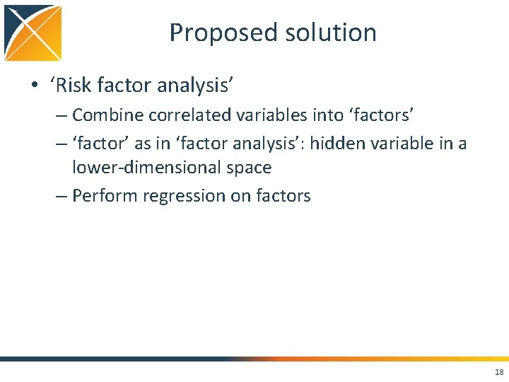 Proposed solution • ‘Risk factor analysis’ – Combine correlated variables into ‘factors’ – ‘factor’