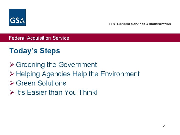 U. S. General Services Administration Federal Acquisition Service Today’s Steps Ø Greening the Government