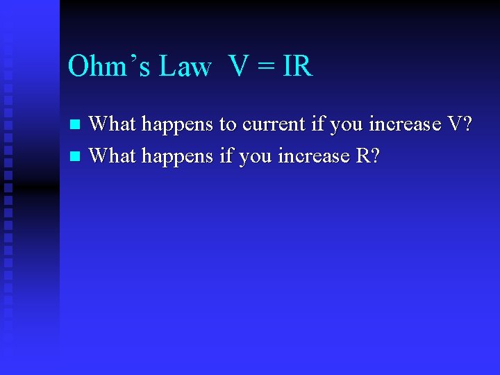 Ohm’s Law V = IR What happens to current if you increase V? n