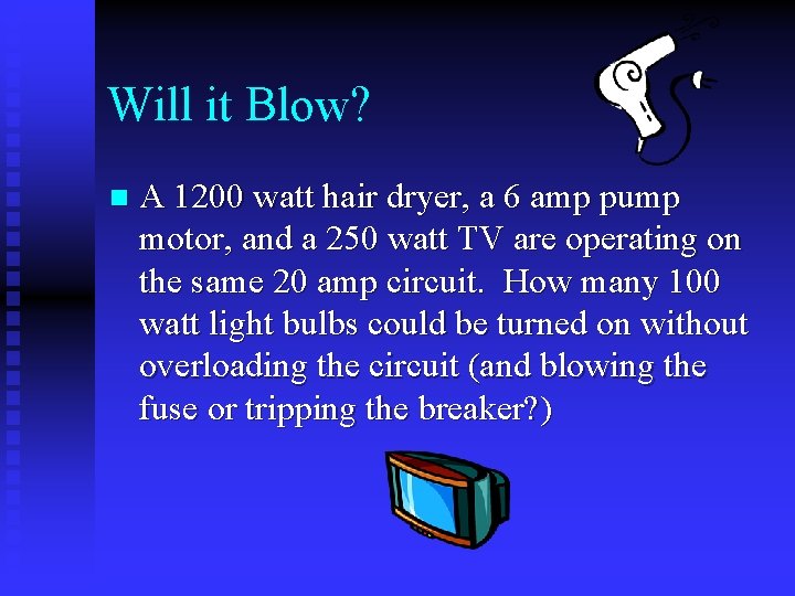 Will it Blow? n A 1200 watt hair dryer, a 6 amp pump motor,