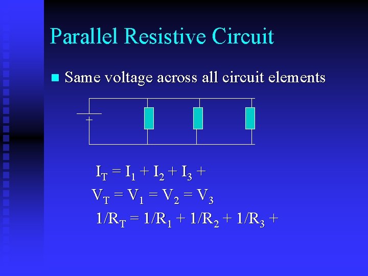 Parallel Resistive Circuit n Same voltage across all circuit elements IT = I 1