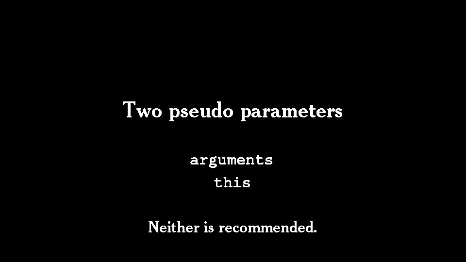 Two pseudo parameters arguments this Neither is recommended. 