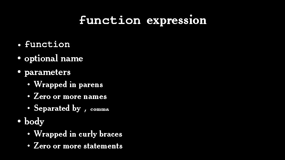 function expression • function • optional name • parameters • Wrapped in parens •