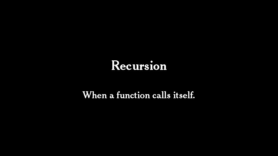 Recursion When a function calls itself. 