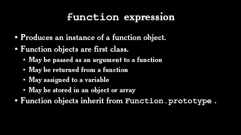 function expression • Produces an instance of a function object. • Function objects are