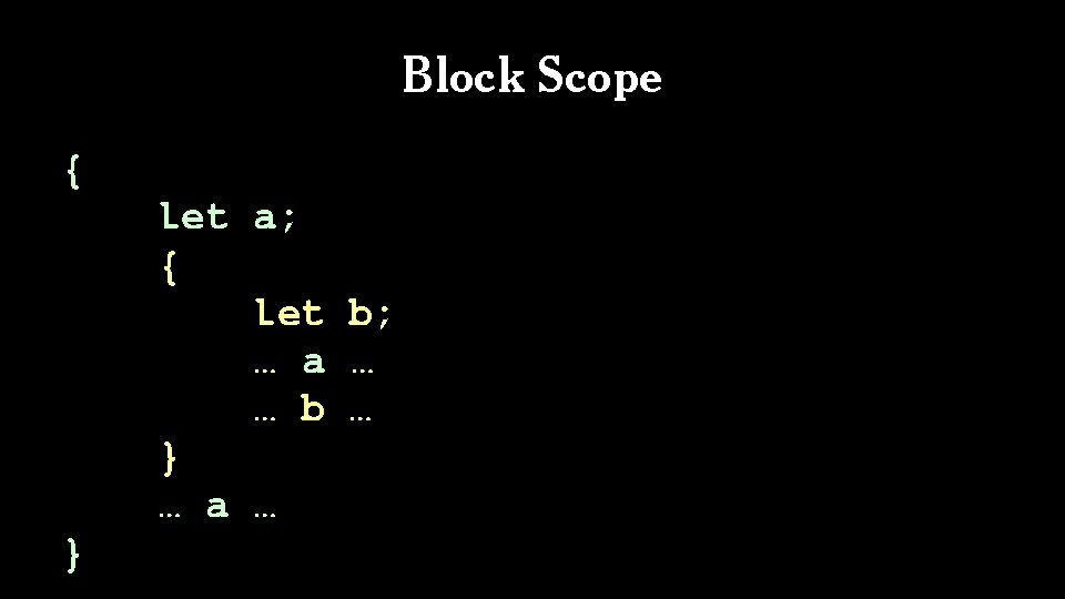Block Scope { let a; { let b; … a … … b …