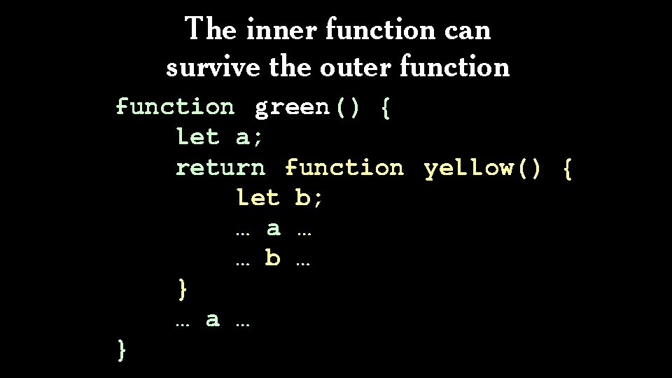 The inner function can survive the outer function green() { let a; return function