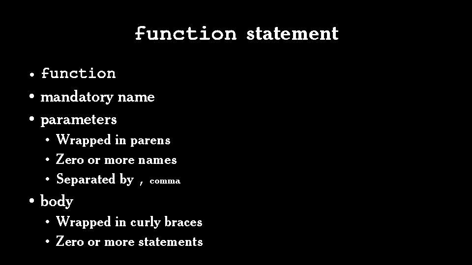 function statement • function • mandatory name • parameters • Wrapped in parens •