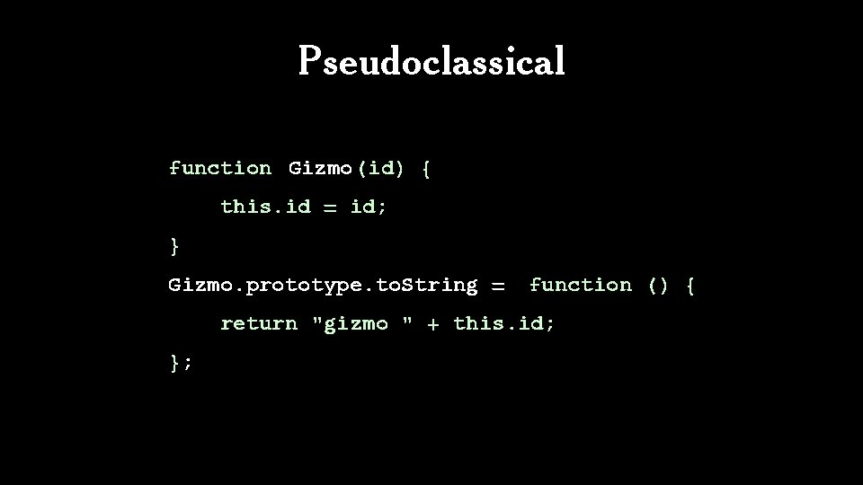 Pseudoclassical function Gizmo(id) { this. id = id; } Gizmo. prototype. to. String =