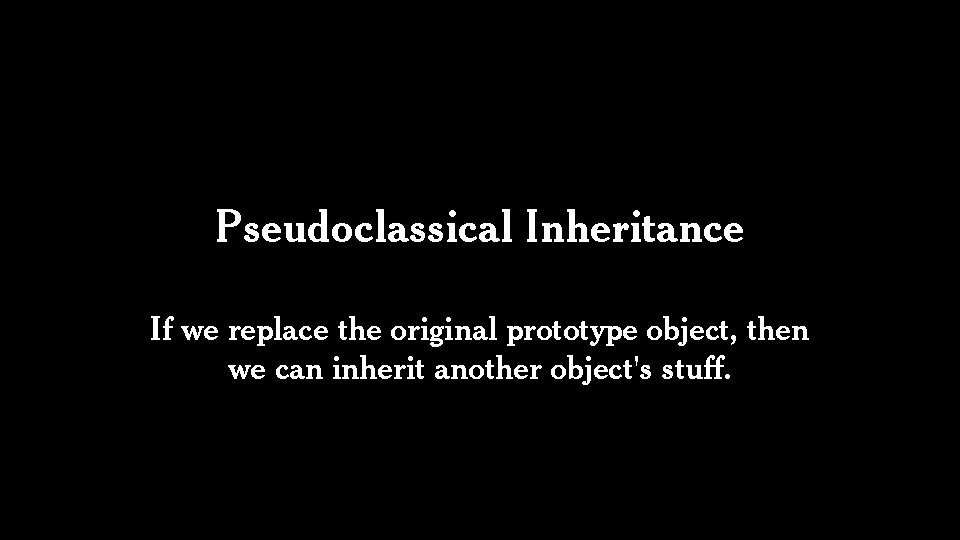 Pseudoclassical Inheritance If we replace the original prototype object, then we can inherit another