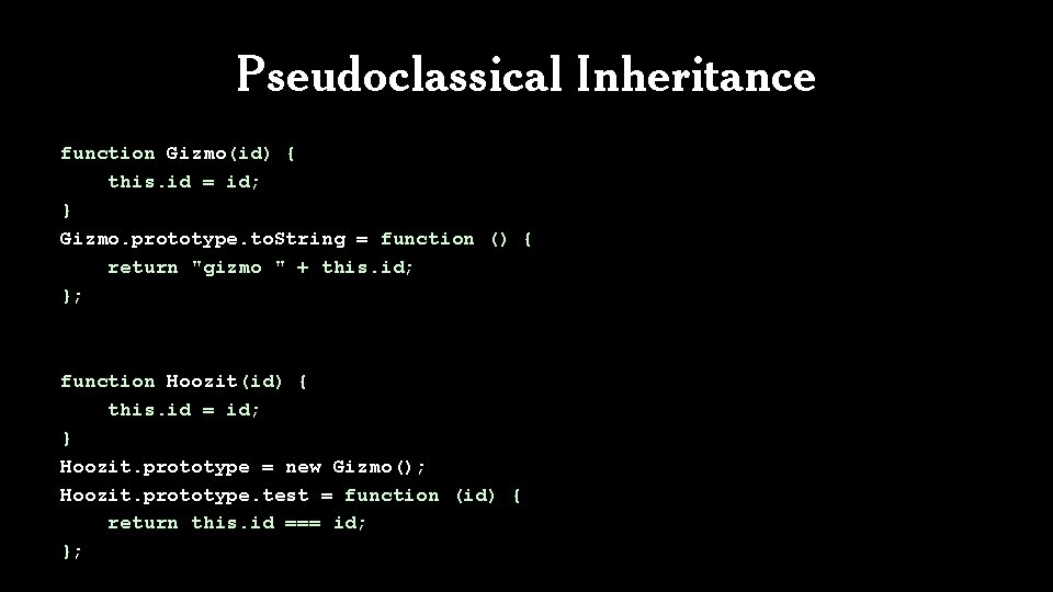 Pseudoclassical Inheritance function Gizmo(id) { this. id = id; } Gizmo. prototype. to. String