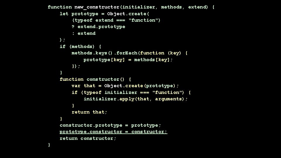 function new_constructor(initializer, methods, extend) { let prototype = Object. create( (typeof extend === "function")