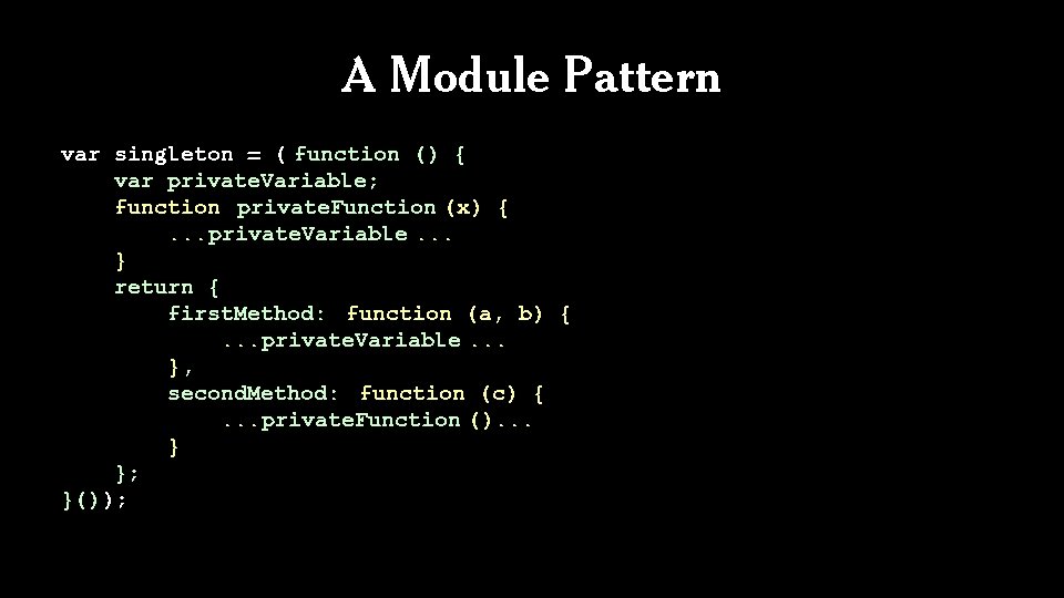 A Module Pattern var singleton = ( function () { var private. Variable; function