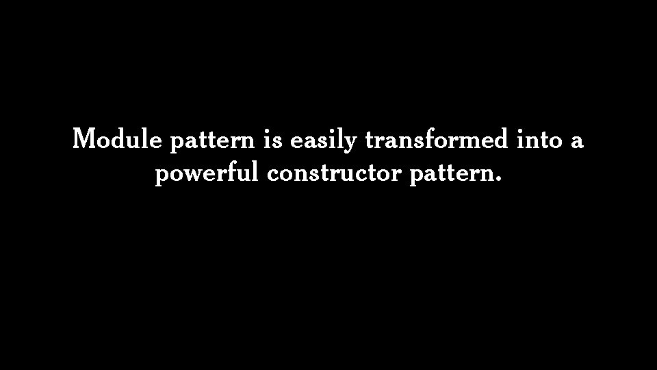 Module pattern is easily transformed into a powerful constructor pattern. 