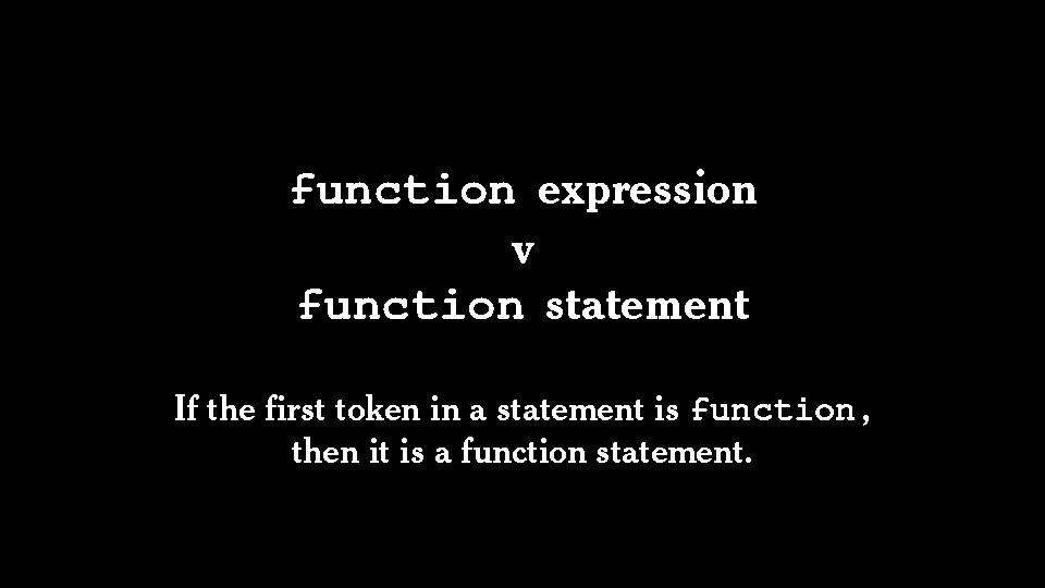 function expression v function statement If the first token in a statement is function