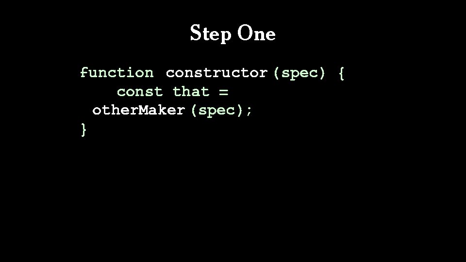 Step One function constructor (spec) { const that = other. Maker (spec); } 