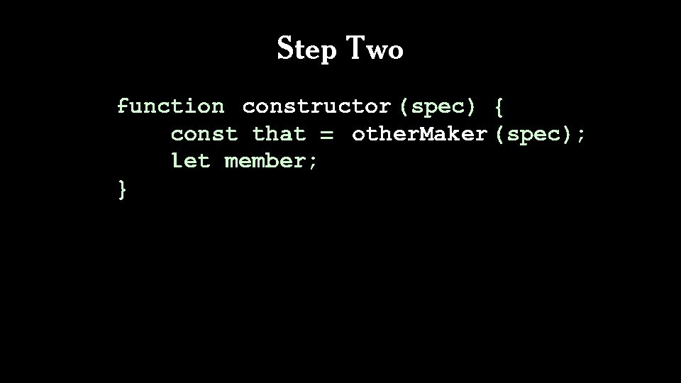 Step Two function constructor (spec) { const that = other. Maker (spec); let member;