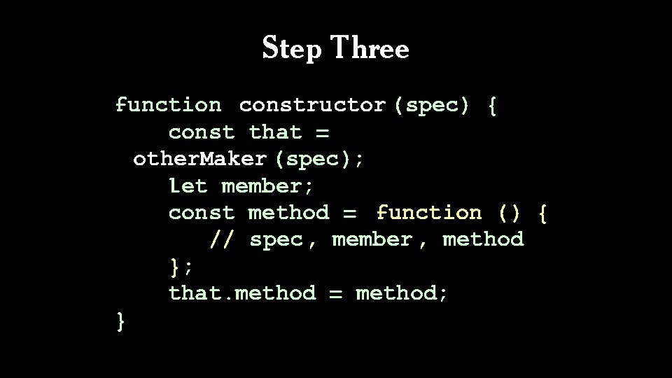 Step Three function constructor (spec) { const that = other. Maker (spec); let member;