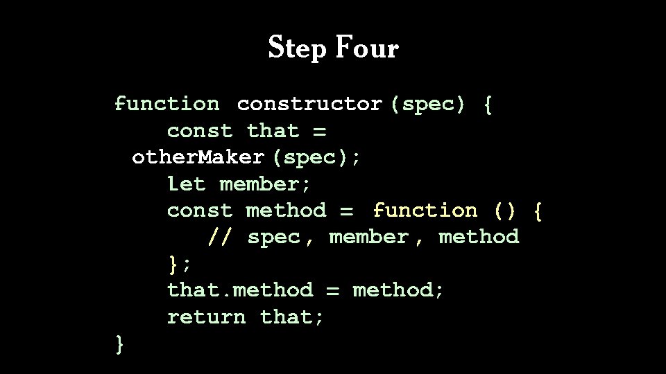 Step Four function constructor (spec) { const that = other. Maker (spec); let member;