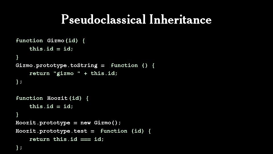Pseudoclassical Inheritance function Gizmo(id) { this. id = id; } Gizmo. prototype. to. String