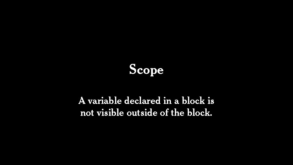 Scope A variable declared in a block is not visible outside of the block.