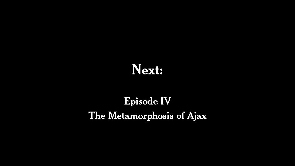 Next: Episode IV The Metamorphosis of Ajax 