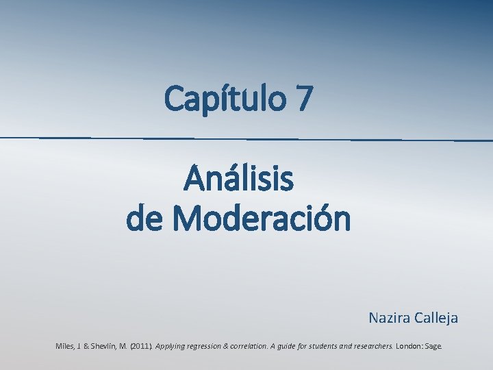 Capítulo 7 Análisis de Moderación Nazira Calleja Miles, J. & Shevlin, M. (2011). Applying