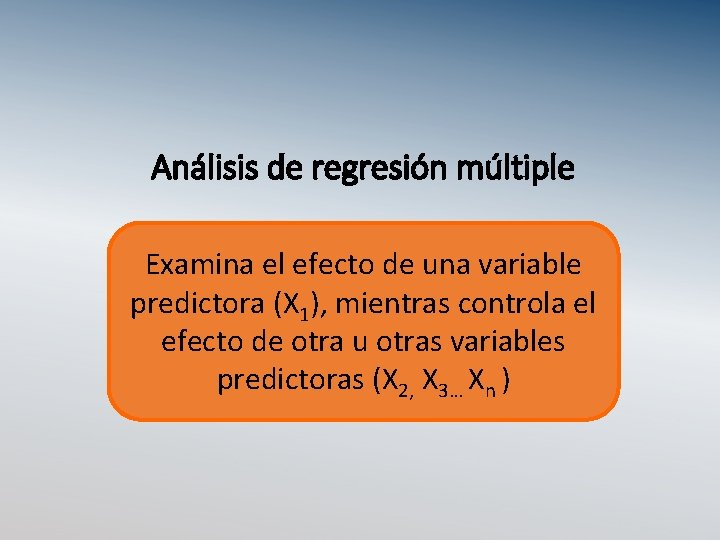 Análisis de regresión múltiple Examina el efecto de una variable predictora (X 1), mientras