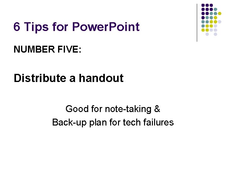 6 Tips for Power. Point NUMBER FIVE: Distribute a handout Good for note-taking &