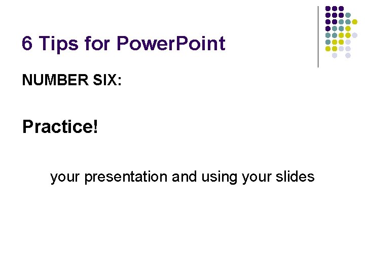 6 Tips for Power. Point NUMBER SIX: Practice! your presentation and using your slides