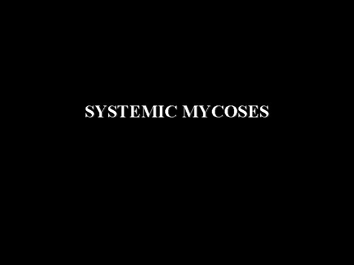 SYSTEMIC MYCOSES 