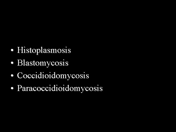  • • Histoplasmosis Blastomycosis Coccidioidomycosis Paracoccidioidomycosis 