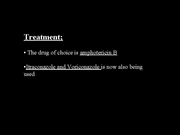 Treatment; • The drug of choice is amphotericin B • Itraconazole and Voriconazole is