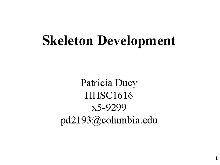 Skeleton Development Patricia Ducy HHSC 1616 x 5 -9299 pd 2193@columbia. edu 1 
