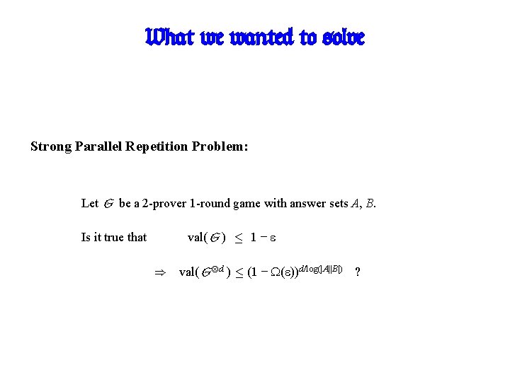 What we wanted to solve Strong Parallel Repetition Problem: Let G be a 2