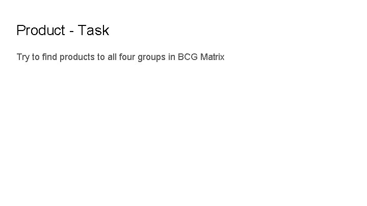 Product - Task Try to find products to all four groups in BCG Matrix
