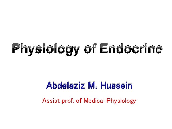 Physiology of Endocrine Abdelaziz M. Hussein Assist prof. of Medical Physiology 