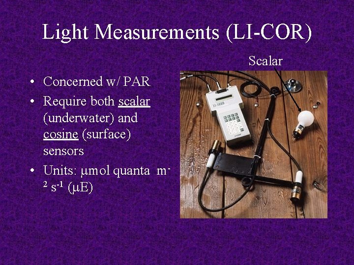 Light Measurements (LI-COR) Scalar • Concerned w/ PAR • Require both scalar (underwater) and