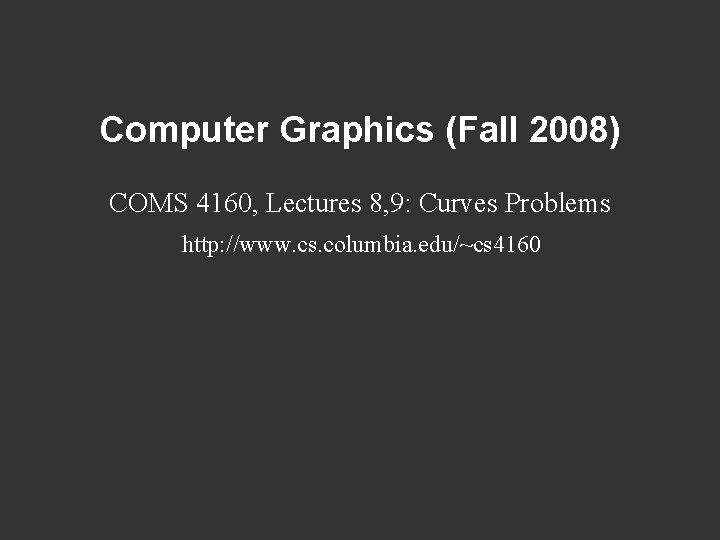 Computer Graphics (Fall 2008) COMS 4160, Lectures 8, 9: Curves Problems http: //www. cs.